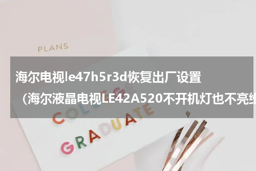 海尔电视le47h5r3d恢复出厂设置（海尔液晶电视LE42A520不开机灯也不亮维修）