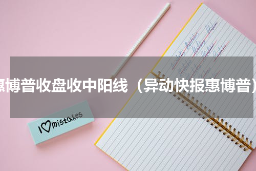 惠博普收盘收中阳线（异动快报惠博普）