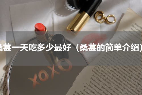 桑葚一天吃多少最好（桑葚的简单介绍）