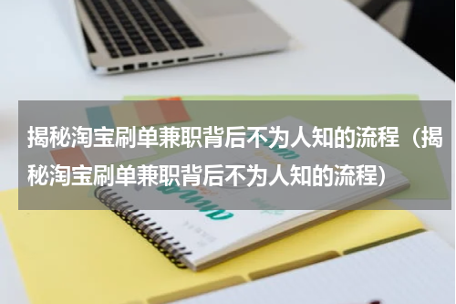 揭秘淘宝刷单兼职背后不为人知的流程（揭秘淘宝刷单兼职背后不为人知的流程）