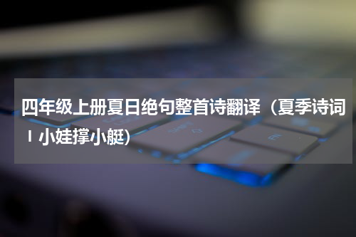 四年级上册夏日绝句整首诗翻译（夏季诗词〡小娃撑小艇）