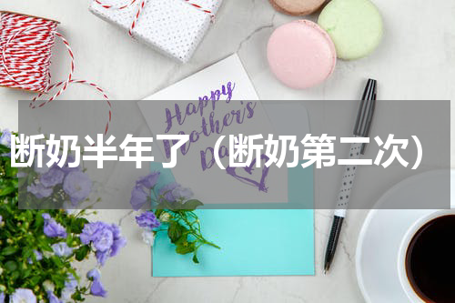 断奶半年了（断奶第二次）