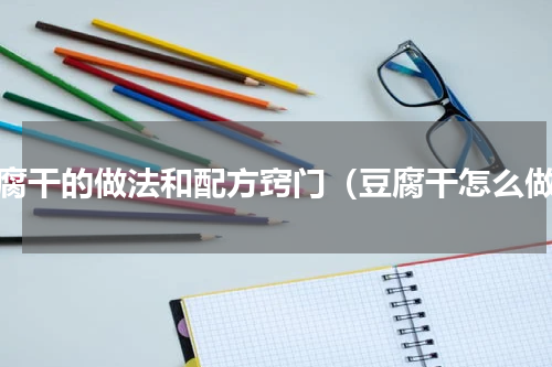 豆腐干的做法和配方窍门（豆腐干怎么做）