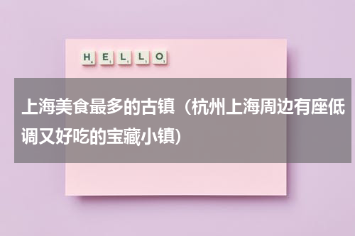 上海美食最多的古镇（杭州上海周边有座低调又好吃的宝藏小镇）