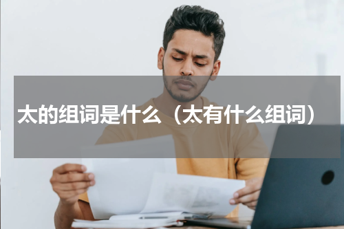 太的组词是什么（太有什么组词）