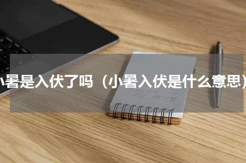 小暑是入伏了吗（小暑入伏是什么意思）