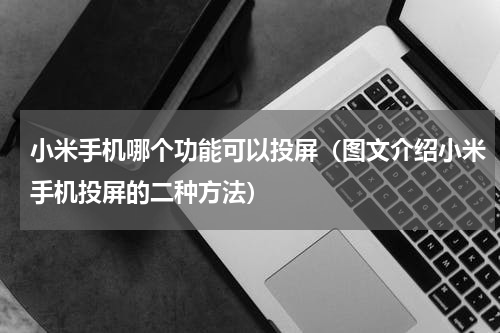 小米手机哪个功能可以投屏（图文介绍小米手机投屏的二种方法）
