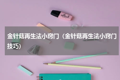 金针菇再生法小窍门（金针菇再生法小窍门技巧）