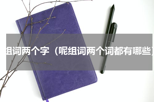 呢组词两个字（呢组词两个词都有哪些）
