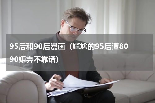 95后和90后漫画（尴尬的95后遭8090嫌弃不靠谱）