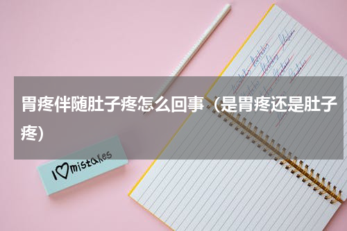 胃疼伴随肚子疼怎么回事（是胃疼还是肚子疼）