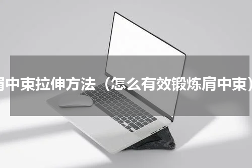 肩中束拉伸方法（怎么有效锻炼肩中束）