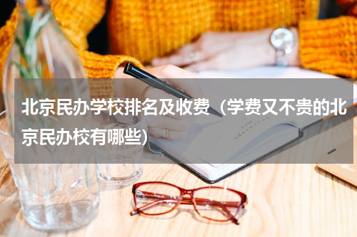 北京民办学校排名及收费（学费又不贵的北京民办校有哪些）