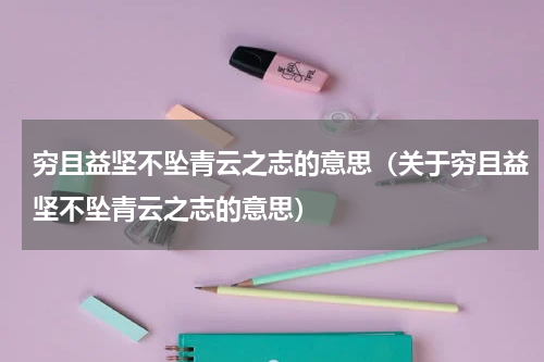 穷且益坚不坠青云之志的意思（关于穷且益坚不坠青云之志的意思）