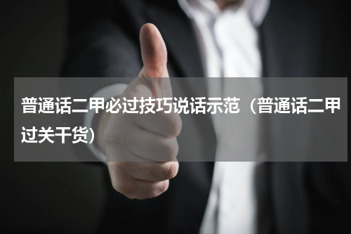 普通话二甲必过技巧说话示范（普通话二甲过关干货）