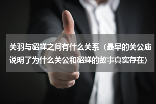 关羽与貂蝉之间有什么关系（最早的关公庙说明了为什么关公和貂蝉的故事真实存在）