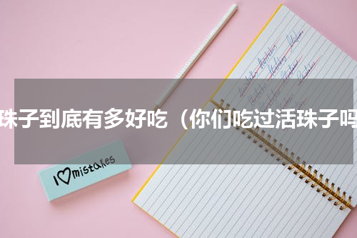 活珠子到底有多好吃（你们吃过活珠子吗）