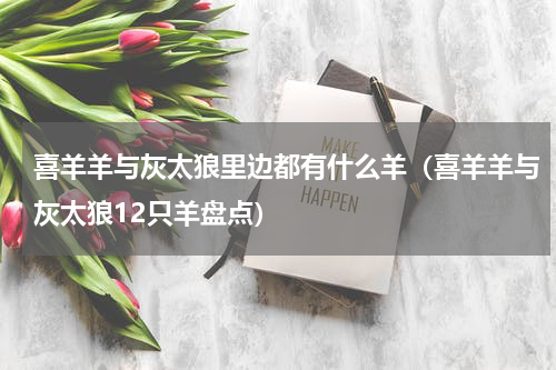 喜羊羊与灰太狼里边都有什么羊（喜羊羊与灰太狼12只羊盘点）