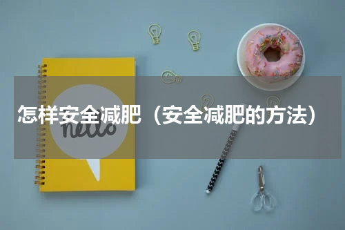 怎样安全减肥（安全减肥的方法）
