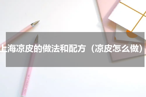 上海凉皮的做法和配方（凉皮怎么做）