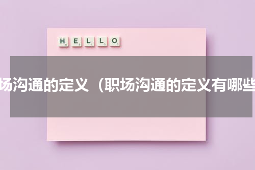 职场沟通的定义（职场沟通的定义有哪些）