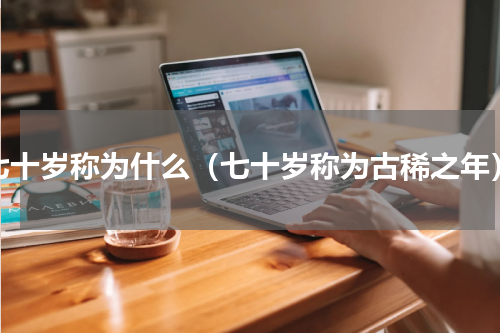 七十岁称为什么（七十岁称为古稀之年）