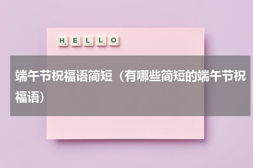 端午节祝福语简短（有哪些简短的端午节祝福语）