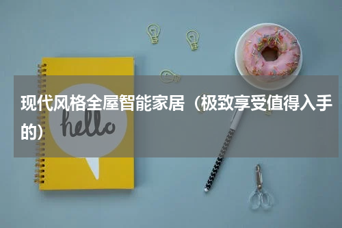 现代风格全屋智能家居（极致享受值得入手的）