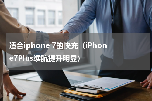适合iphone 7的快充（iPhone7Plus续航提升明显）