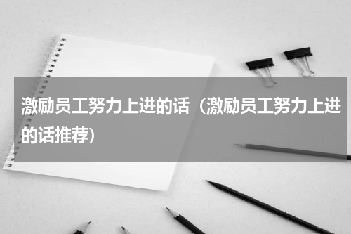 激励员工努力上进的话（激励员工努力上进的话推荐）
