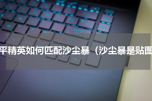 和平精英如何匹配沙尘暴（沙尘暴是贴图）