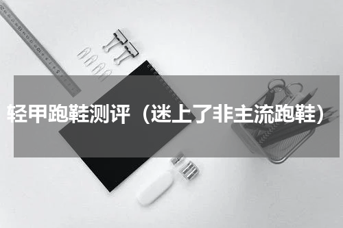 轻甲跑鞋测评（迷上了非主流跑鞋）