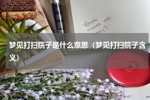 梦见打扫院子是什么意思（梦见打扫院子含义）