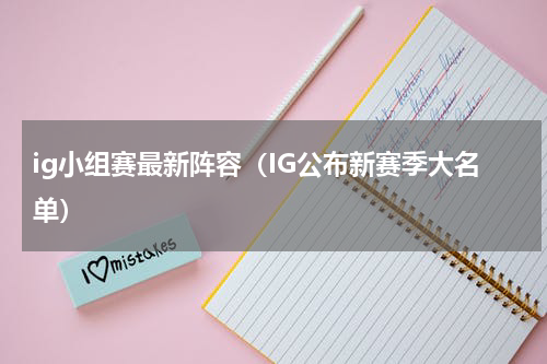 ig小组赛最新阵容（IG公布新赛季大名单）