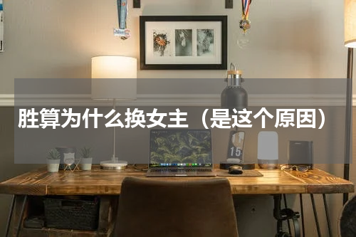 胜算为什么换女主（是这个原因）