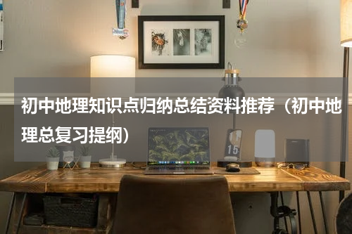 初中地理知识点归纳总结资料推荐（初中地理总复习提纲）