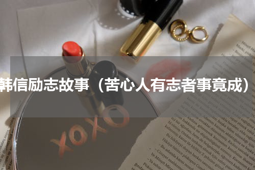 韩信励志故事（苦心人有志者事竟成）