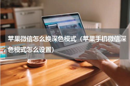 苹果微信怎么换深色模式（苹果手机微信深色模式怎么设置）