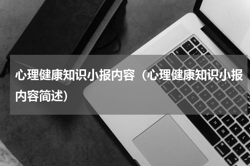 心理健康知识小报内容（心理健康知识小报内容简述）