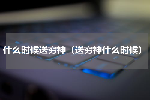 什么时候送穷神（送穷神什么时候）