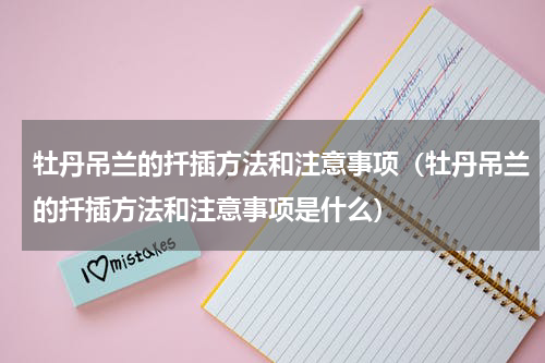 牡丹吊兰的扦插方法和注意事项（牡丹吊兰的扦插方法和注意事项是什么）