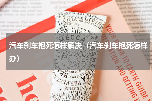 汽车刹车抱死怎样解决（汽车刹车抱死怎样办）