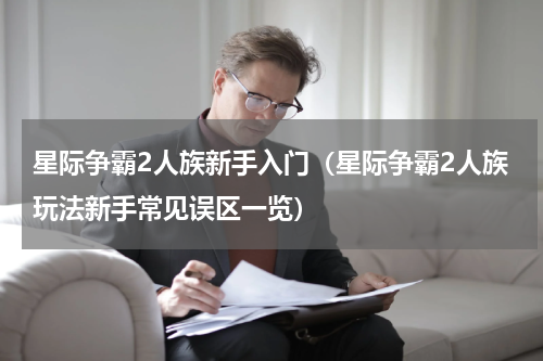 星际争霸2人族新手入门（星际争霸2人族玩法新手常见误区一览）