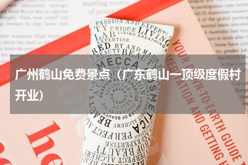 广州鹤山免费景点（广东鹤山一顶级度假村开业）