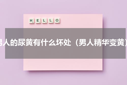 男人的尿黄有什么坏处（男人精华变黄）
