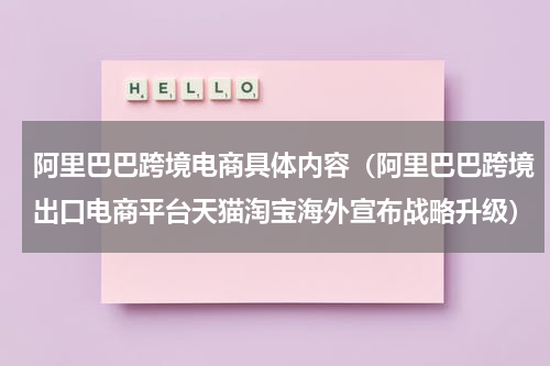 阿里巴巴跨境电商具体内容（阿里巴巴跨境出口电商平台天猫淘宝海外宣布战略升级）