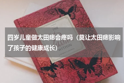 四岁儿童做太田痣会疼吗（莫让太田痣影响了孩子的健康成长）