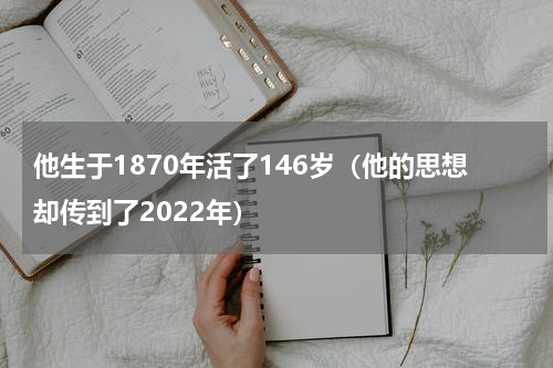 他生于1870年活了146岁（他的思想却传到了2022年）