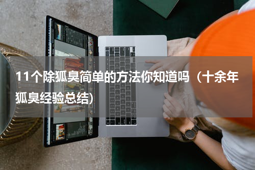 11个除狐臭简单的方法你知道吗（十余年狐臭经验总结）