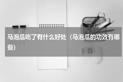 马泡瓜吃了有什么好处（马泡瓜的功效有哪些）